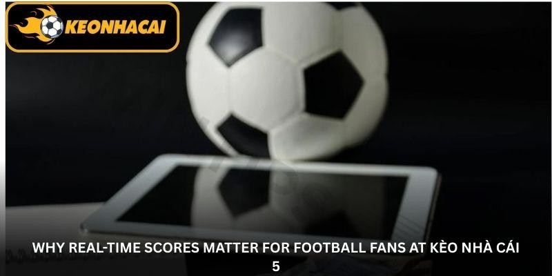 Keo Nha Cai 5 – Your Go To Platform for Live Football Scores